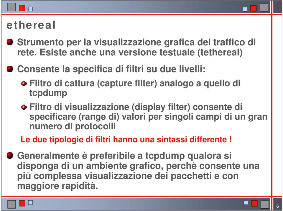 di tcpdump Filtro di visualizzazione (display filter) consente di specificare (range di) valori per singoli campi di un gran numero di protocolli Le