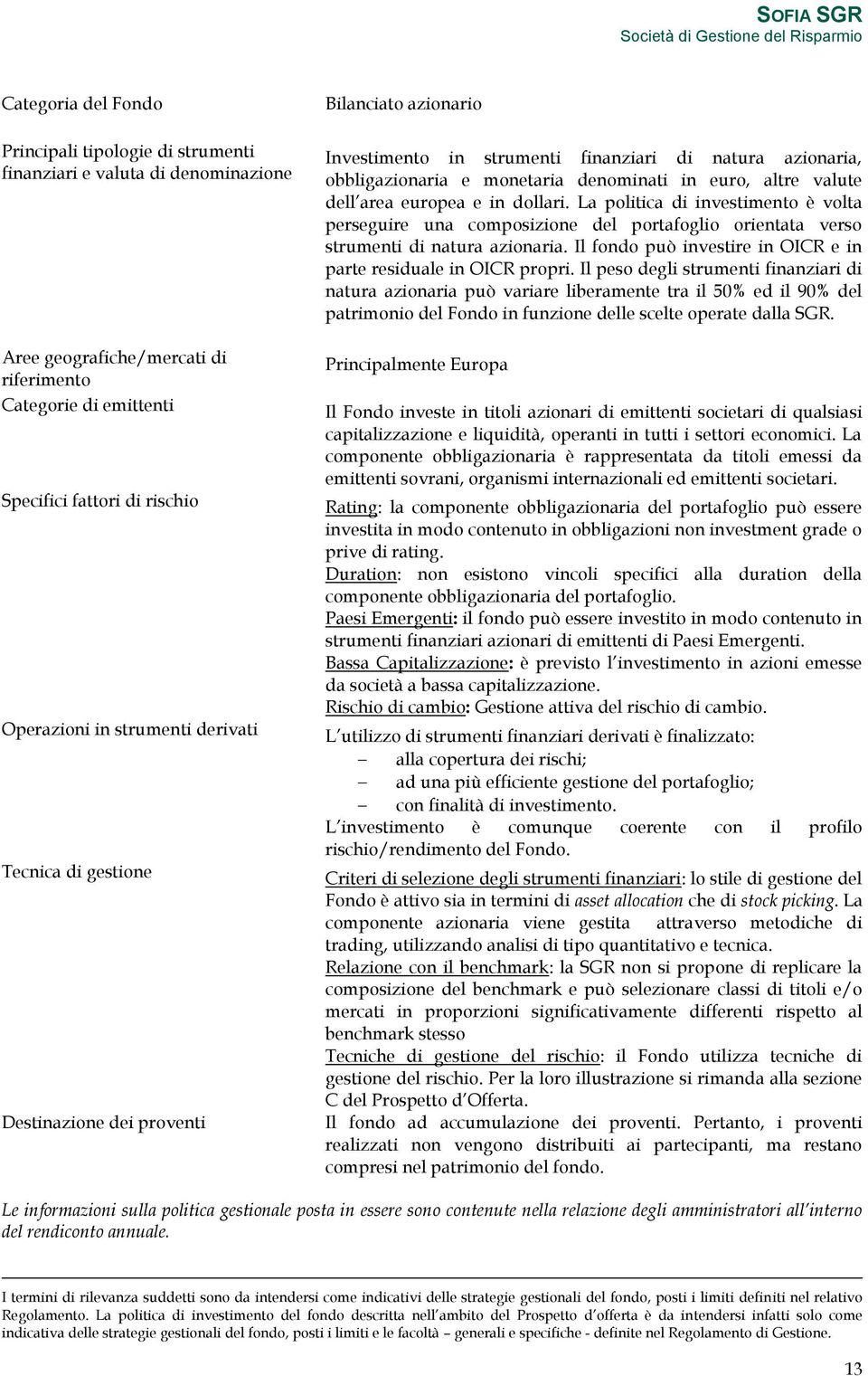 valute dell area europea e in dollari. La politica di investimento è volta perseguire una composizione del portafoglio orientata verso strumenti di natura azionaria.