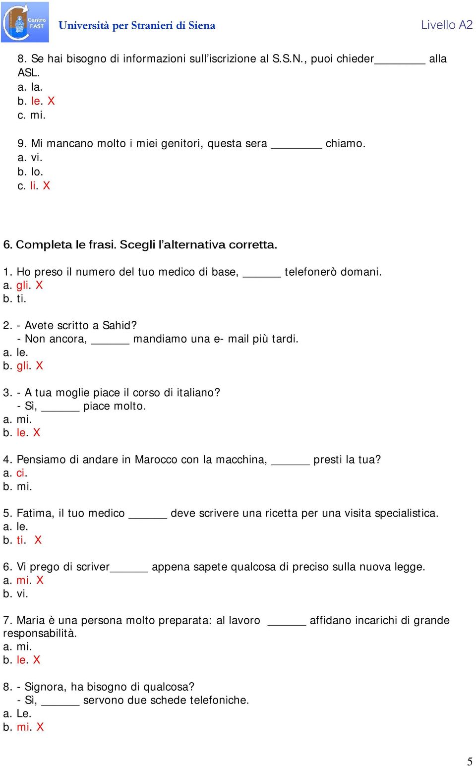 - Non ancora, mandiamo una e- mail più tardi. a. le. b. gli. X 3. - A tua moglie piace il corso di italiano? - Sì, piace molto. a. mi. b. le. X 4.