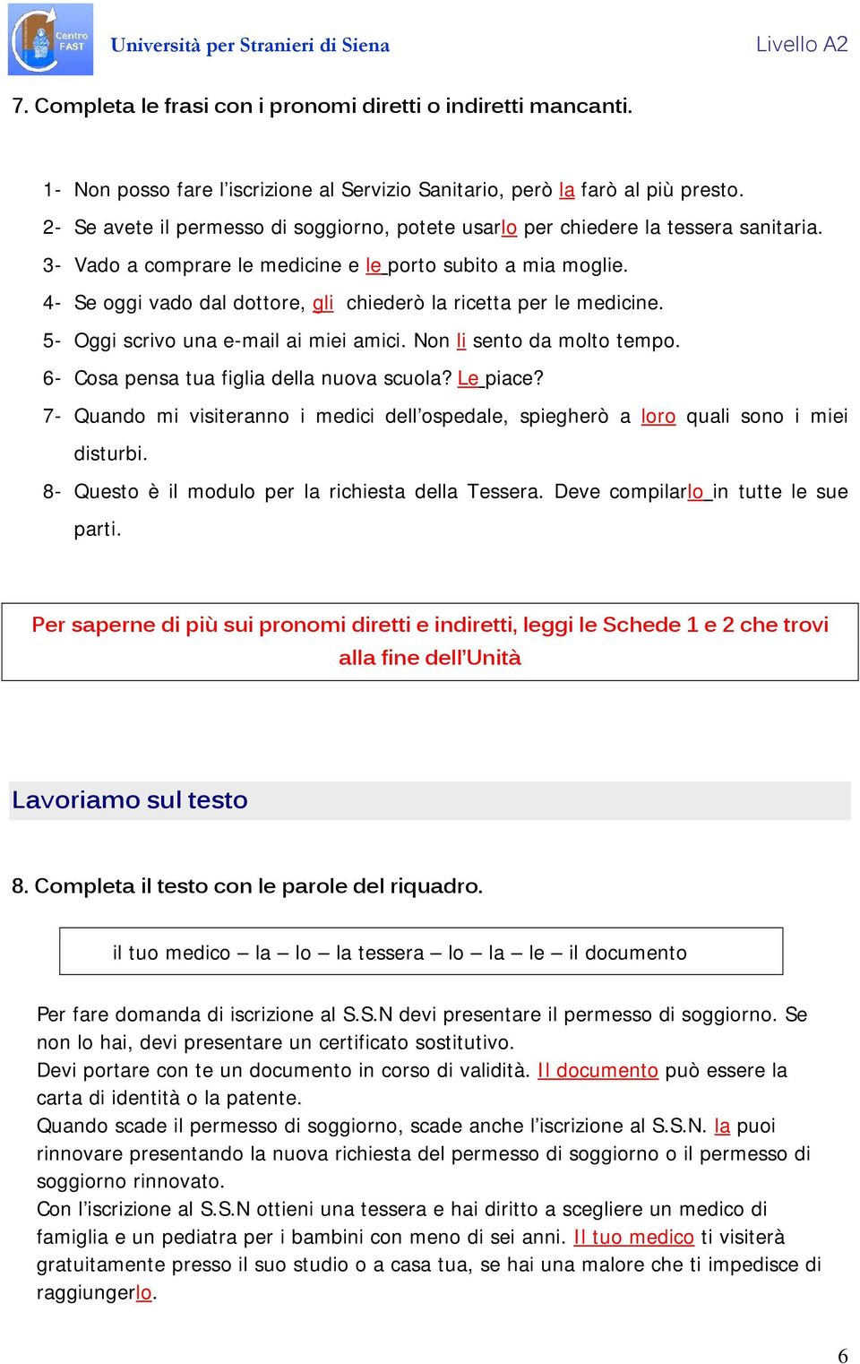 4- Se oggi vado dal dottore, gli chiederò la ricetta per le medicine. 5- Oggi scrivo una e-mail ai miei amici. Non li sento da molto tempo. 6- Cosa pensa tua figlia della nuova scuola? Le piace?