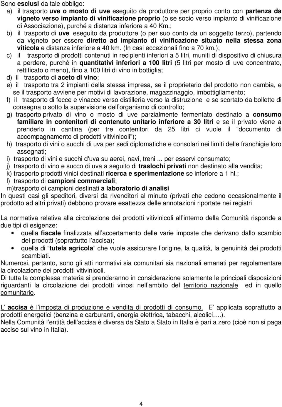 ; b) il trasporto di uve eseguito da produttore (o per suo conto da un soggetto terzo), partendo da vigneto per essere diretto ad impianto di vinificazione situato nella stessa zona viticola e