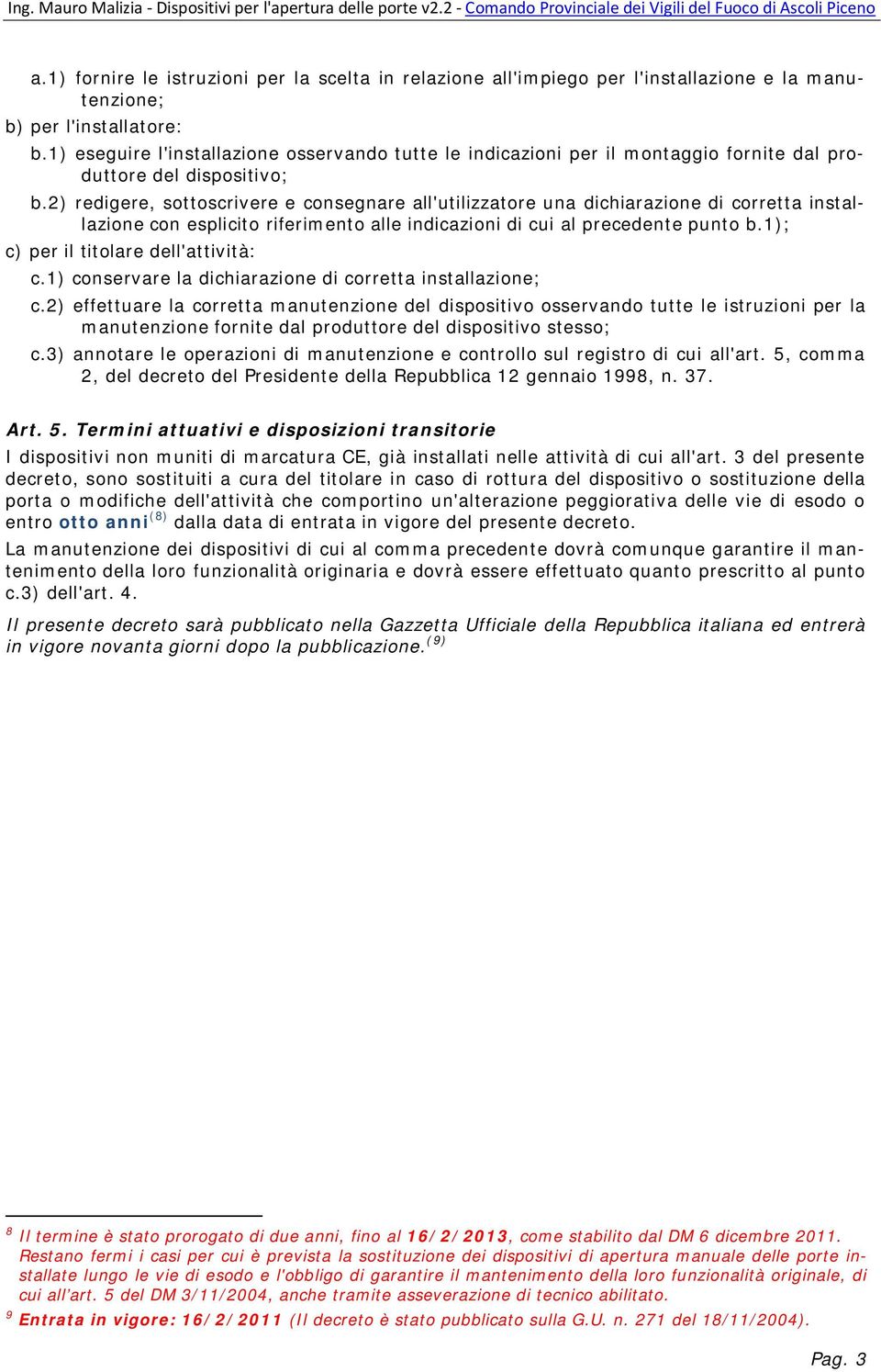 2) redigere, sottoscrivere e consegnare all'utilizzatore una dichiarazione di corretta installazione con esplicito riferimento alle indicazioni di cui al precedente punto b.