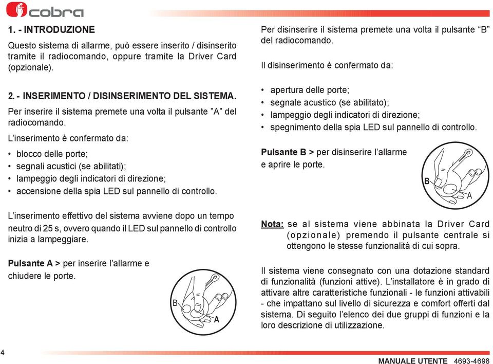 L inserimento è confermato da: blocco delle porte; segnali acustici (se abilitati); lampeggio degli indicatori di direzione; accensione della spia LED sul pannello di controllo.