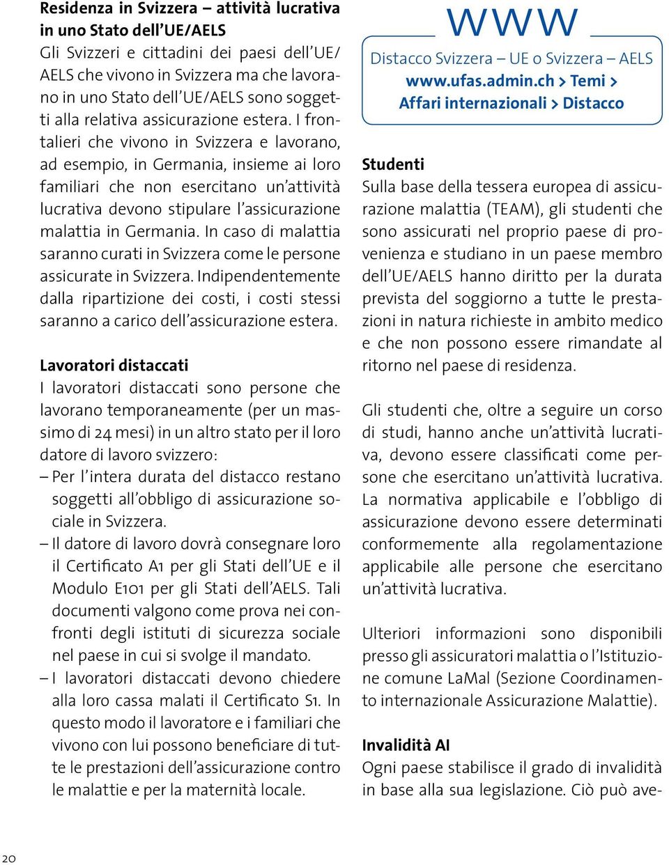 I frontalieri che vivono in Svizzera e lavorano, ad esempio, in Germania, insieme ai loro familiari che non esercitano un attività lucrativa devono stipulare l assicurazione malattia in Germania.