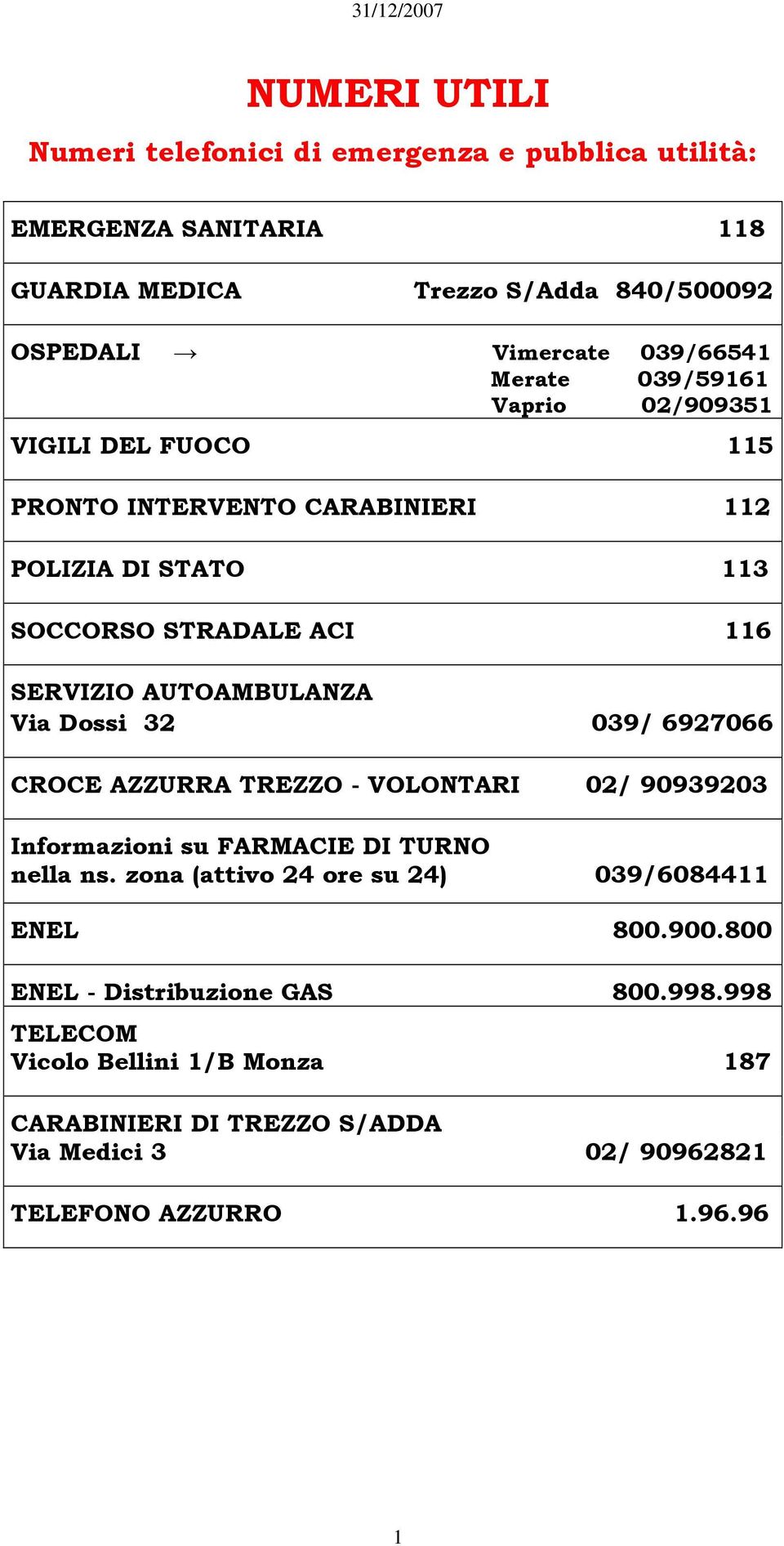 Via Dossi 32 039/ 6927066 CROCE AZZURRA TREZZO - VOLONTARI 02/ 90939203 Informazioni su FARMACIE DI TURNO nella ns.