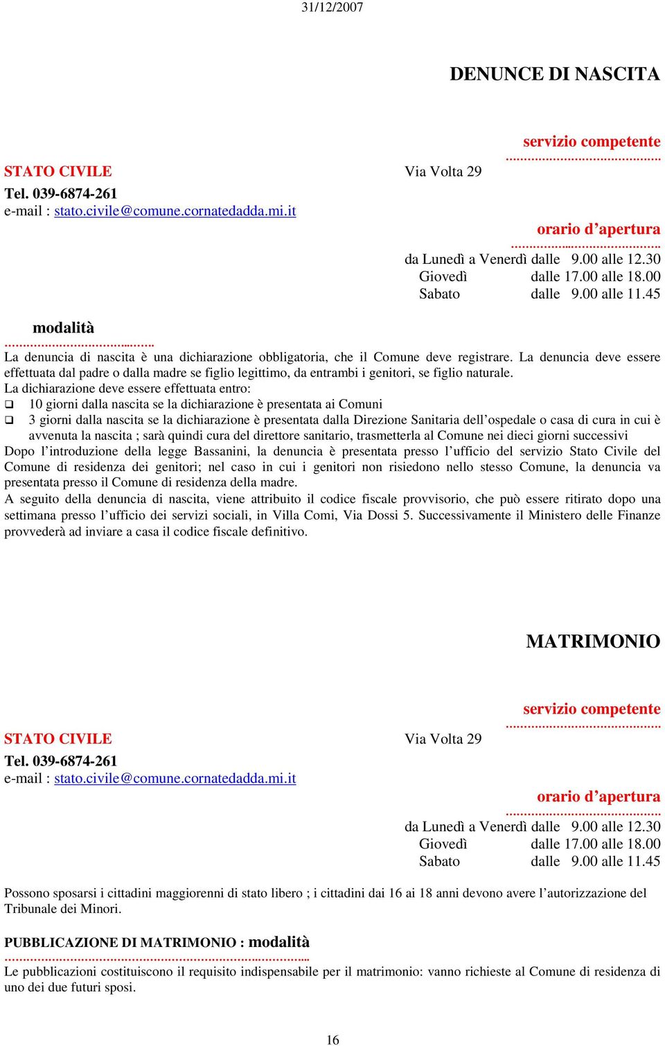 La denuncia deve essere effettuata dal padre o dalla madre se figlio legittimo, da entrambi i genitori, se figlio naturale.