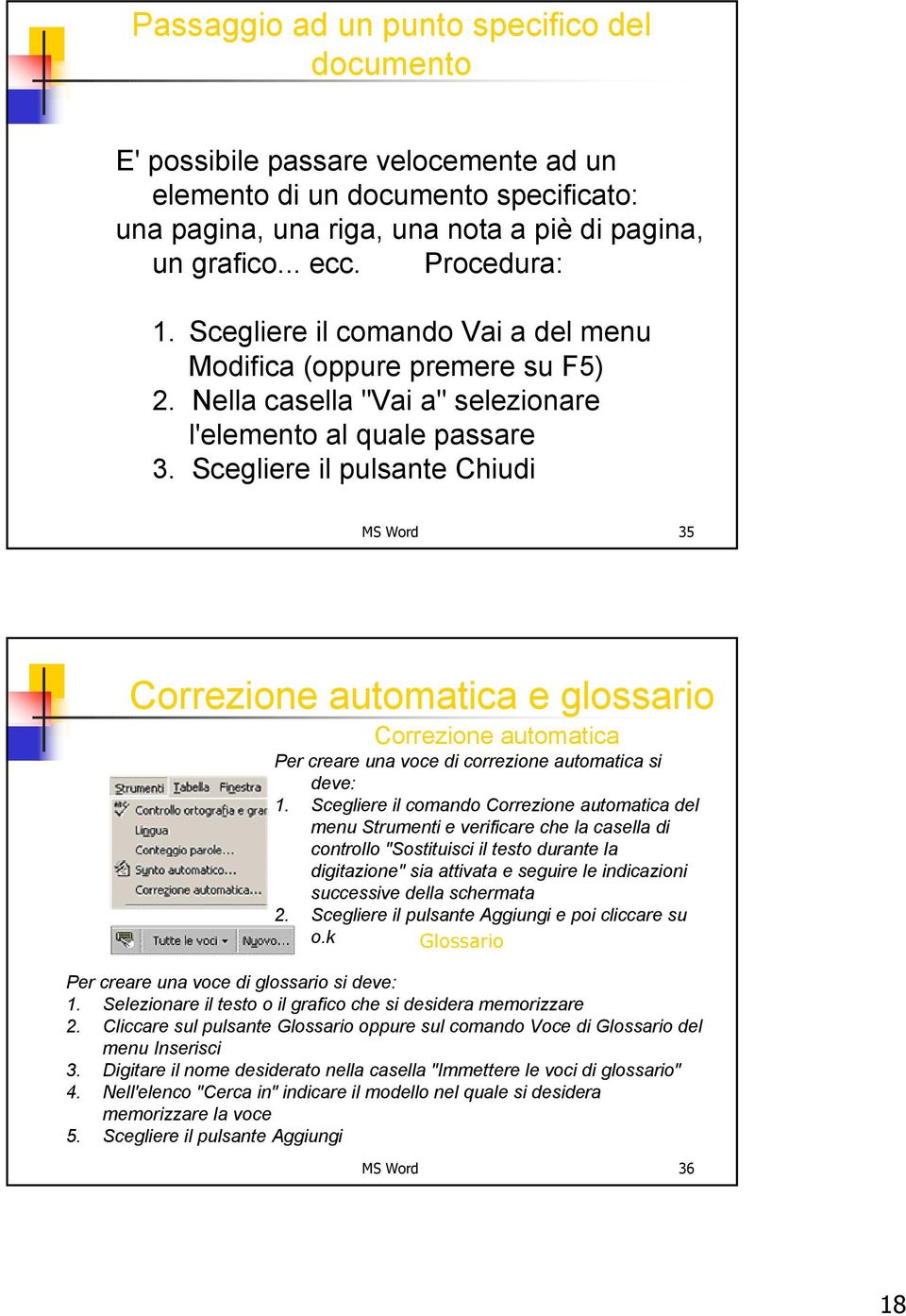 Scegliere il pulsante Chiudi MS Word 35 Correzione automatica e glossario Correzione automatica Per creare una voce di correzione automatica si deve: 1.