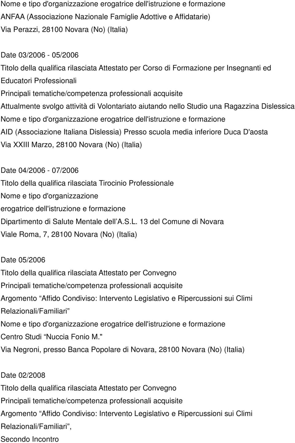 Duca D'aosta Via XXIII Marzo, 28100 Novara (No) (Italia) Date 04/2006-07/2006 Titolo della qualifica rilasciata Tirocinio Professionale Nome e tipo d'organizzazione erogatrice dell'istruzione e