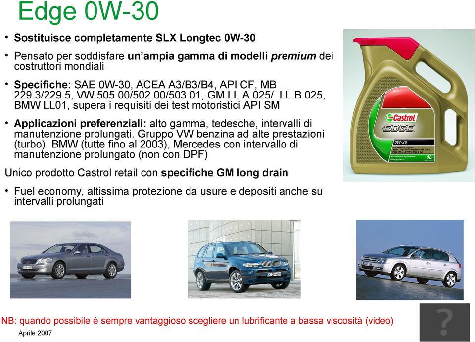 5, VW 505 00/502 00/503 01, GM LL A 025/ LL B 025, BMW LL01, supera i requisiti dei test motoristici API SM Applicazioni preferenziali: alto gamma, tedesche, intervalli di manutenzione