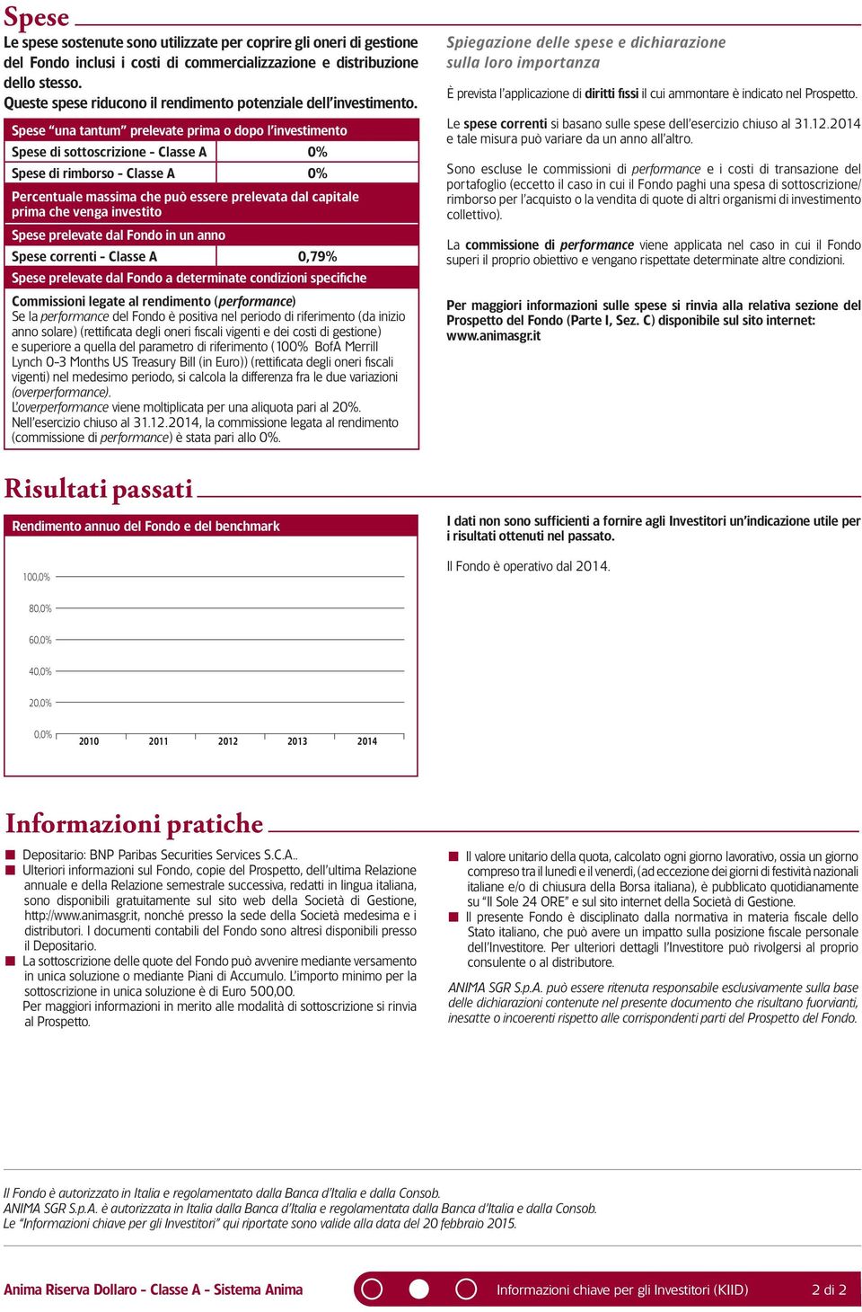 Spese una tantum prelevate prima o dopo l investimento Spese di sottoscrizione - Classe A 0% Spese di rimborso - Classe A 0% Percentuale massima che può essere prelevata dal capitale prima che venga