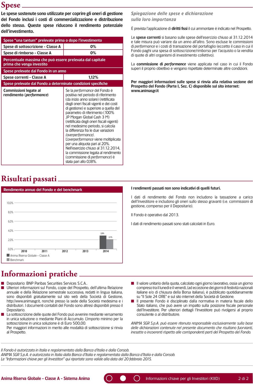 Spese una tantum prelevate prima o dopo l investimento Spese di sottoscrizione - Classe A 0% Spese di rimborso - Classe A 0% Percentuale massima che può essere prelevata dal capitale prima che venga