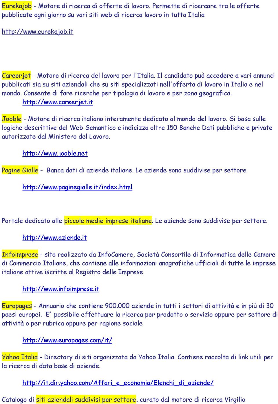 Il candidato può accedere a vari annunci pubblicati sia su siti aziendali che su siti specializzati nell'offerta di lavoro in Italia e nel mondo.