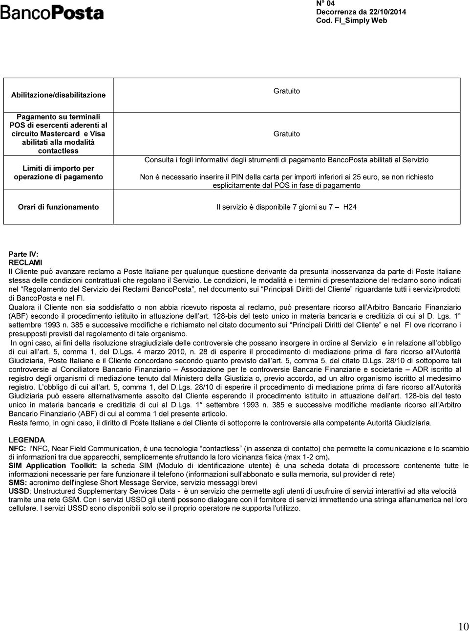 richiesto esplicitamente dal POS in fase di pagamento Il servizio è disponibile 7 giorni su 7 H24 Parte IV: RECLAMI Il Cliente può avanzare reclamo a Poste Italiane per qualunque questione derivante