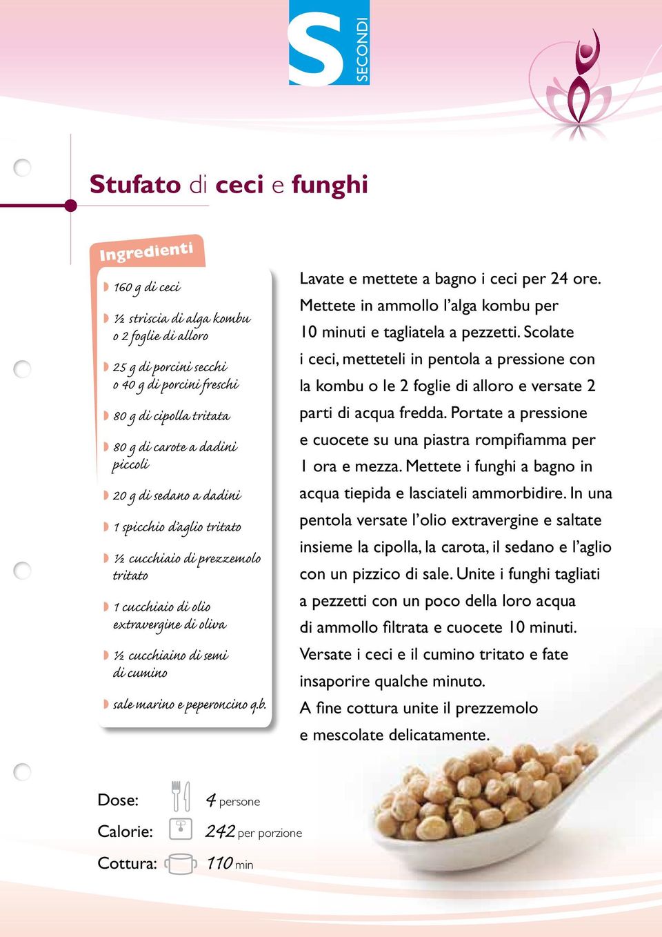 Lavate e mettete a bagno i ceci per 24 ore. Mettete in ammollo l alga kombu per 10 minuti e tagliatela a pezzetti.