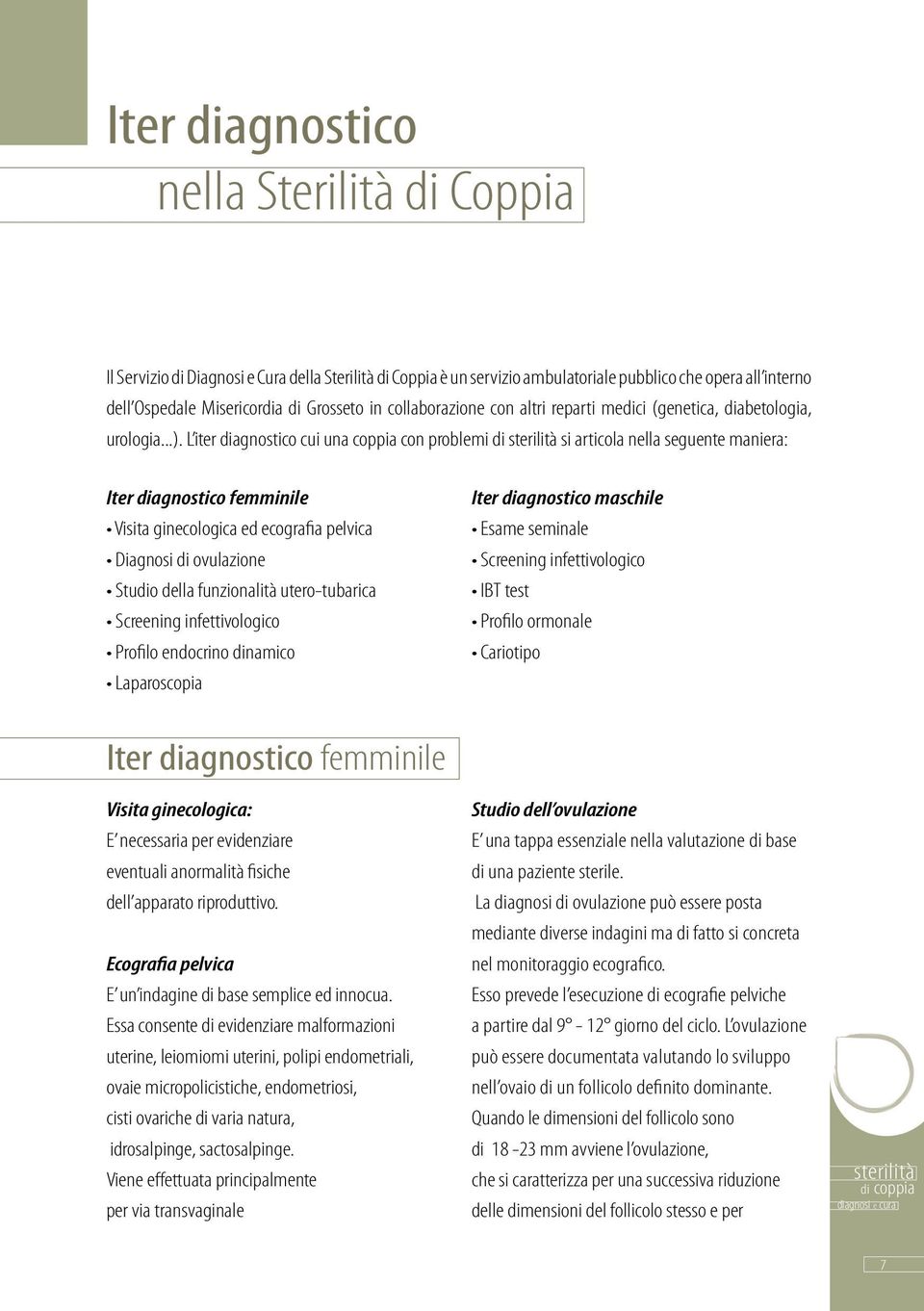 L iter diagnostico cui una coppia con problemi di sterilità si articola nella seguente maniera: Iter diagnostico femminile Visita ginecologica ed ecografia pelvica Diagnosi di ovulazione Studio della