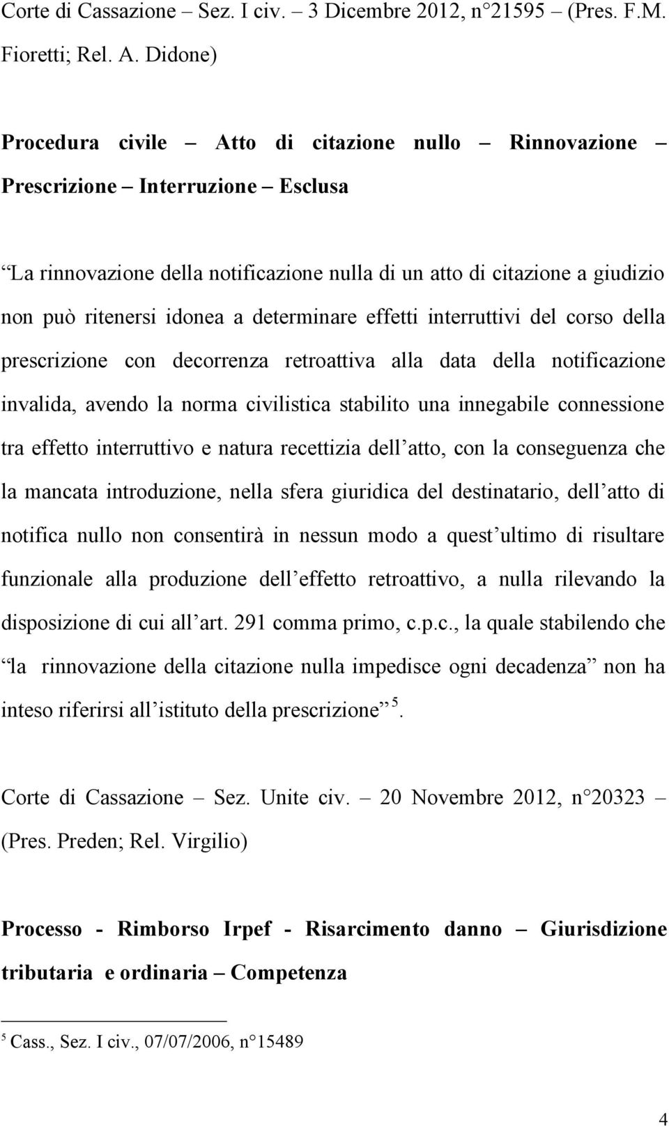 determinare effetti interruttivi del corso della prescrizione con decorrenza retroattiva alla data della notificazione invalida, avendo la norma civilistica stabilito una innegabile connessione tra