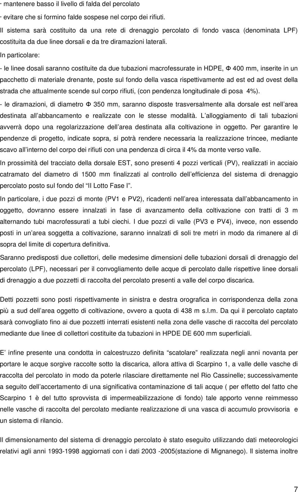 In particolare: - le linee dosali saranno costituite da due tubazioni macrofessurate in HDPE, Φ 400 mm, inserite in un pacchetto di materiale drenante, poste sul fondo della vasca rispettivamente ad