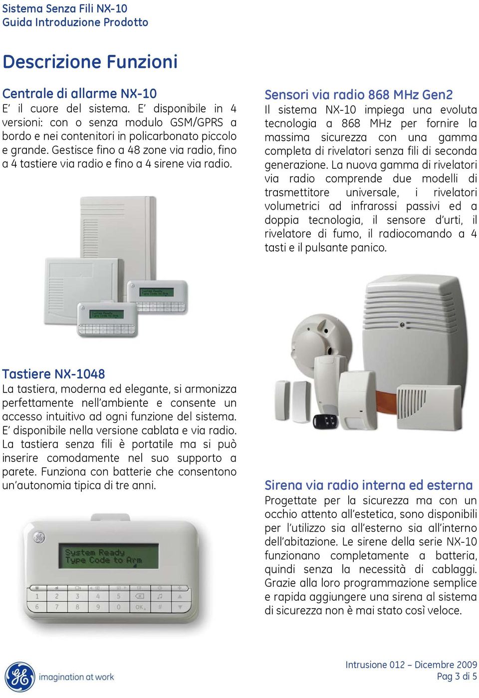 Sensori via radio 868 MHz Gen2 Il sistema NX-10 impiega una evoluta tecnologia a 868 MHz per fornire la massima sicurezza con una gamma completa di rivelatori senza fili di seconda generazione.