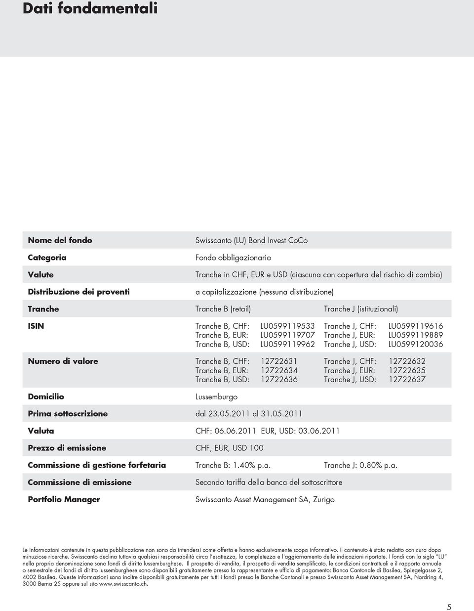 Tranche J, CHF: Tranche J, EUR: Tranche J, USD: LU0599119616 LU0599119889 LU0599120036 Numero di valore Tranche B, CHF: Tranche B, EUR: Tranche B, USD: 12722631 12722634 12722636 Tranche J, CHF: