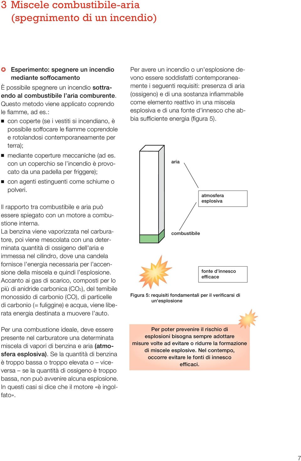 : con coperte (se i vestiti si incendiano, è possibile soffocare le fiamme coprendole e rotolandosi contemporaneamente per terra); mediante coperture meccaniche (ad es.