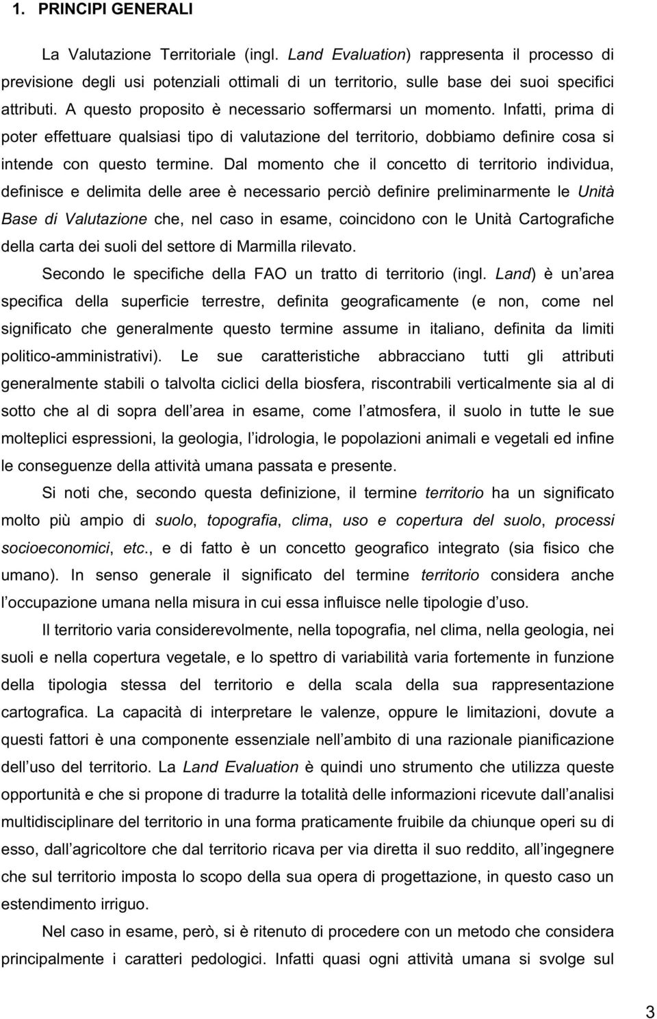 Dal momento che il concetto di territorio individua, definisce e delimita delle aree è necessario perciò definire preliminarmente le Unità Base di Valutazione che, nel caso in esame, coincidono con