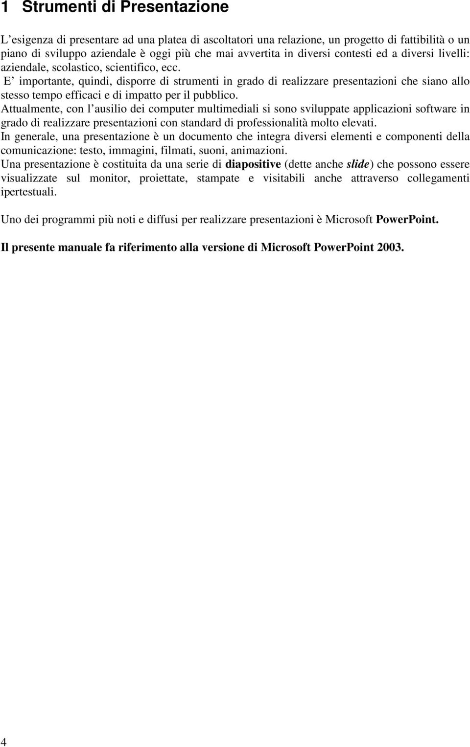 E importante, quindi, disporre di strumenti in grado di realizzare presentazioni che siano allo stesso tempo efficaci e di impatto per il pubblico.