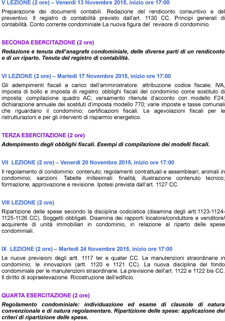 SECONDA ESERCITAZIONE (2 ore) Redazione e tenuta dell anagrafe condominiale, delle diverse parti di un rendiconto e di un riparto. Tenuta del registro di contabilità.