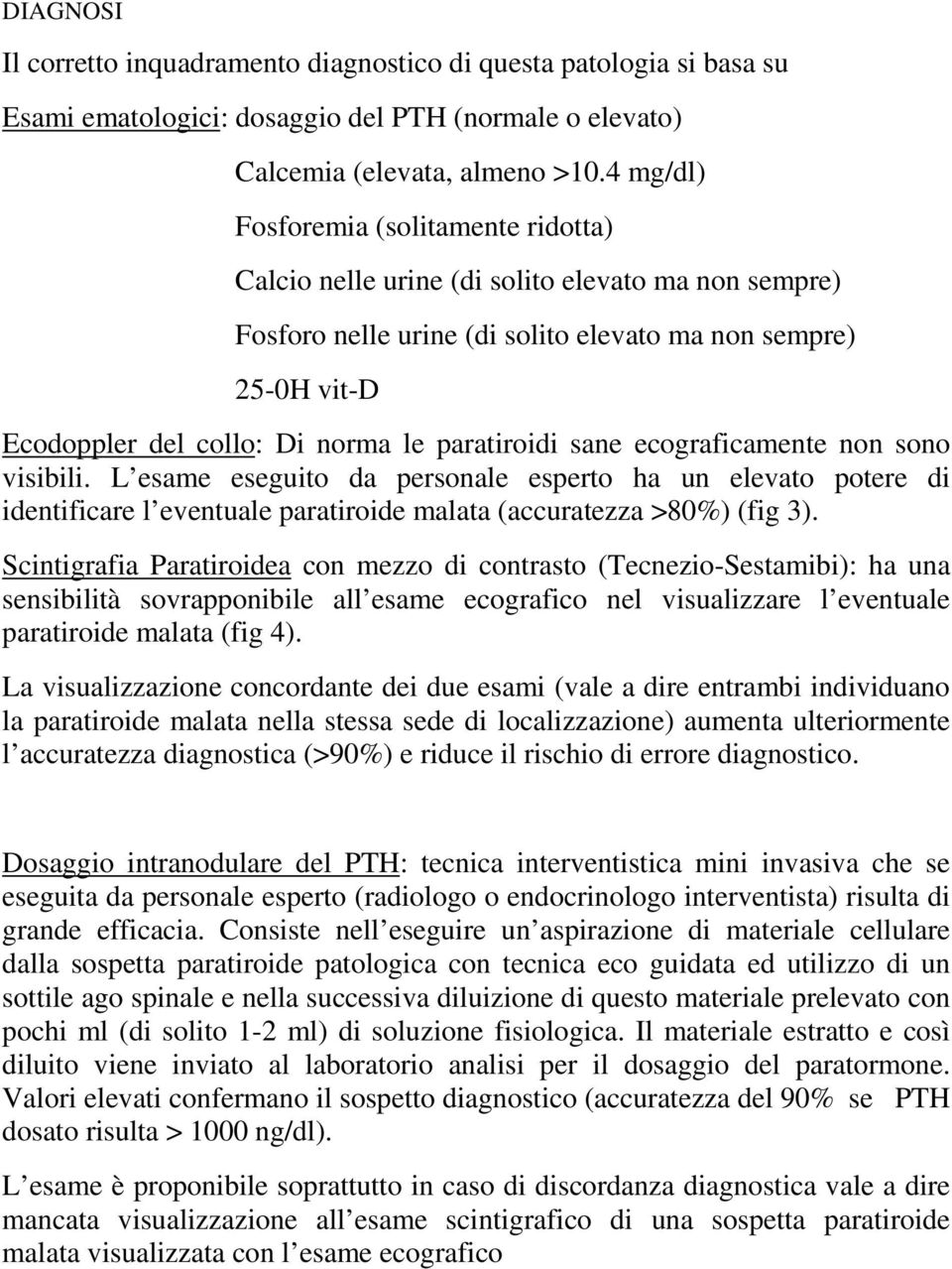 paratiroidi sane ecograficamente non sono visibili. L esame eseguito da personale esperto ha un elevato potere di identificare l eventuale paratiroide malata (accuratezza >80%) (fig 3).