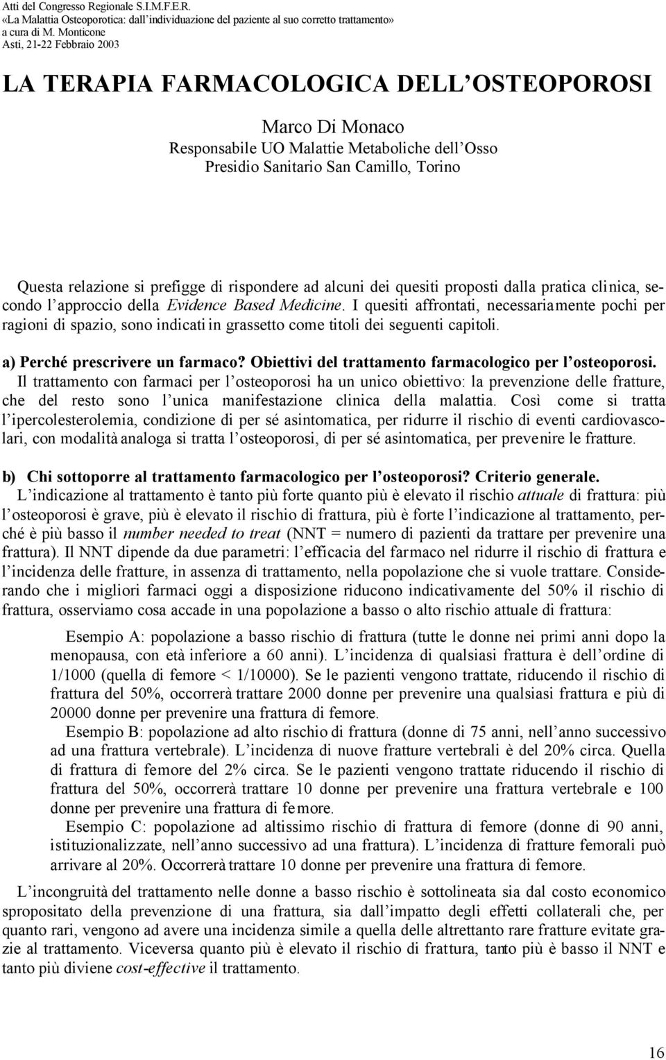 I quesiti affrontati, necessariamente pochi per ragioni di spazio, sono indicati in grassetto come titoli dei seguenti capitoli. a) Perché prescrivere un farmaco?