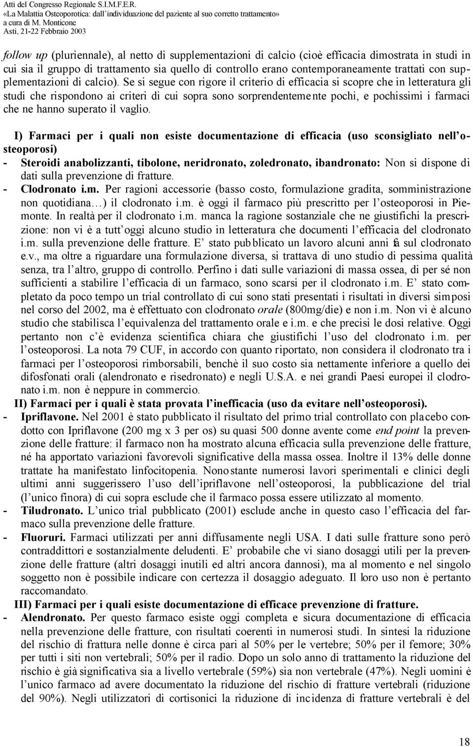 Se si segue con rigore il criterio di efficacia si scopre che in letteratura gli studi che rispondono ai criteri di cui sopra sono sorprendentemente pochi, e pochissimi i farmaci che ne hanno