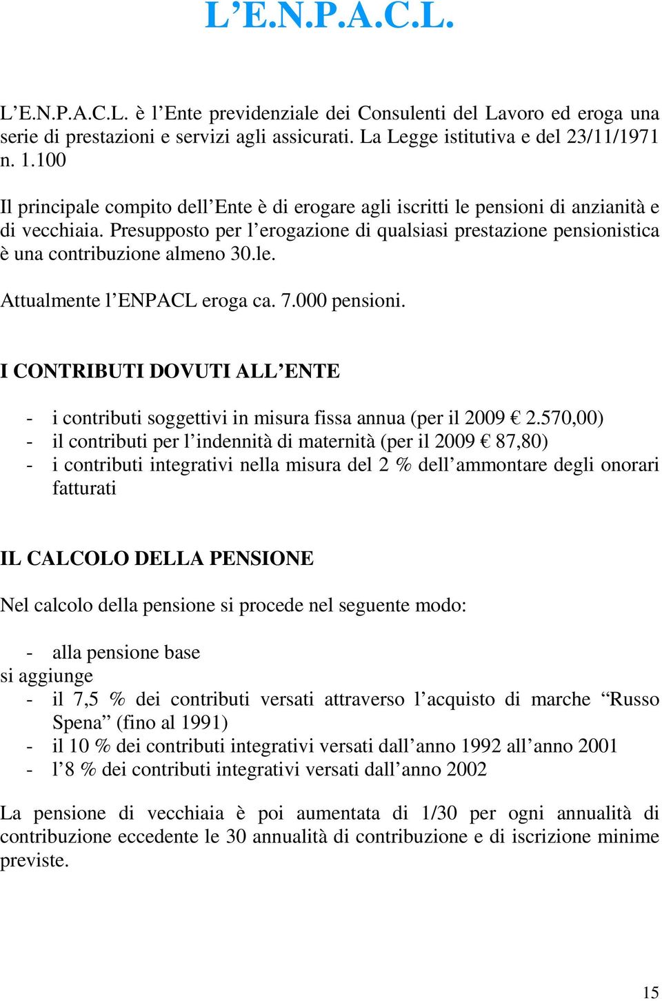 Presupposto per l erogazione di qualsiasi prestazione pensionistica è una contribuzione almeno 30.le. Attualmente l ENPACL eroga ca. 7.000 pensioni.