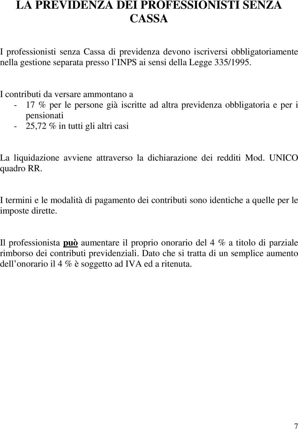 I contributi da versare ammontano a - 17 % per le persone già iscritte ad altra previdenza obbligatoria e per i pensionati - 25,72 % in tutti gli altri casi La liquidazione avviene