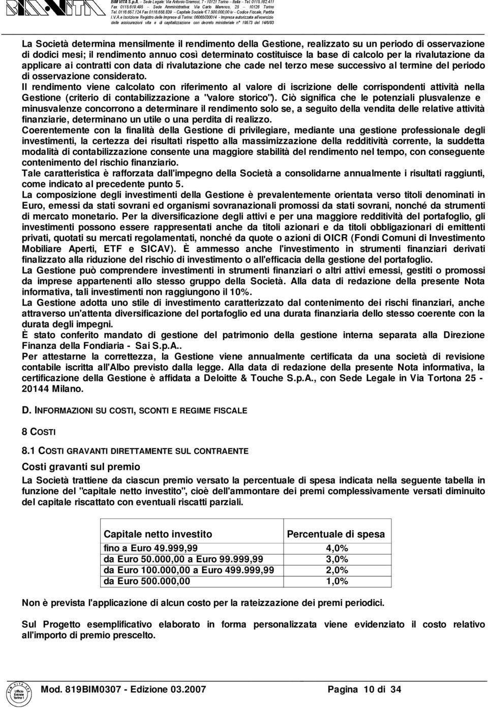 Il rendimento viene calcolato con riferimento al valore di iscrizione delle corrispondenti attività nella Gestione (criterio di contabilizzazione a "valore storico").