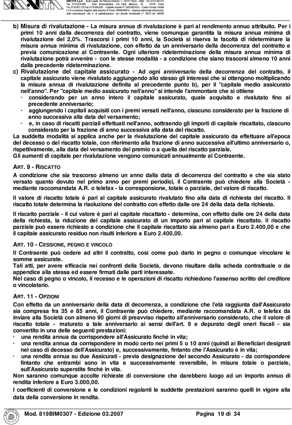 Trascorsi i primi 10 anni, la Società si riserva la facoltà di rideterminare la misura annua minima di rivalutazione, con effetto da un anniversario della decorrenza del contratto e previa