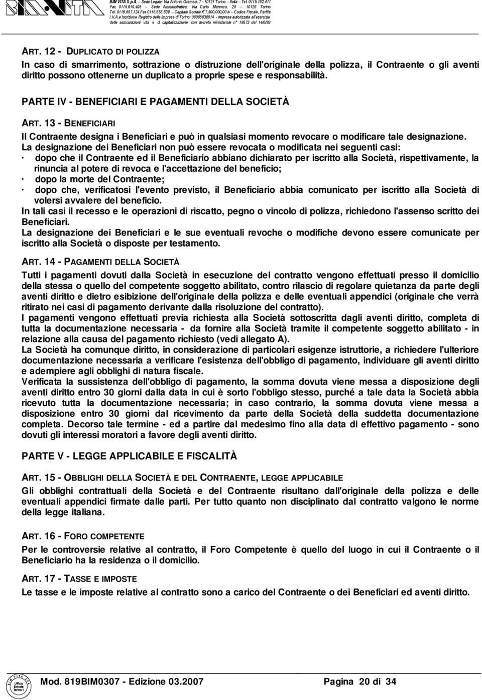 La designazione dei Beneficiari non può essere revocata o modificata nei seguenti casi: dopo che il Contraente ed il Beneficiario abbiano dichiarato per iscritto alla Società, rispettivamente, la