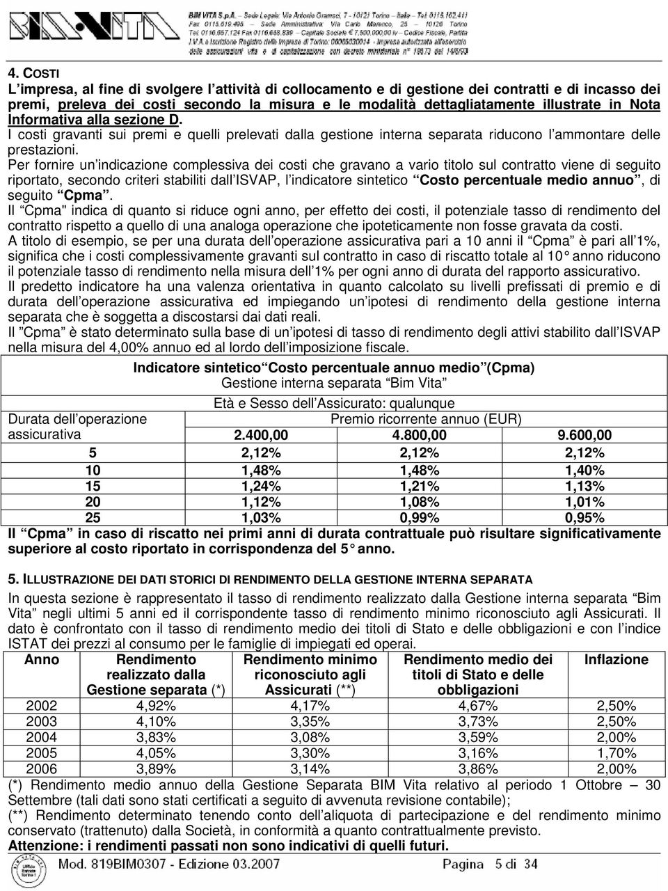 Per fornire un indicazione complessiva dei costi che gravano a vario titolo sul contratto viene di seguito riportato, secondo criteri stabiliti dall ISVAP, l indicatore sintetico Costo percentuale