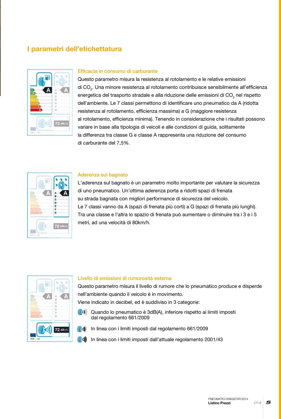 Le 7 classi permettono di identificare uno pneumatico da A (ridotta resistenza al rotolamento, efficienza massima) a G (maggiore resistenza al rotolamento, efficienza minima).