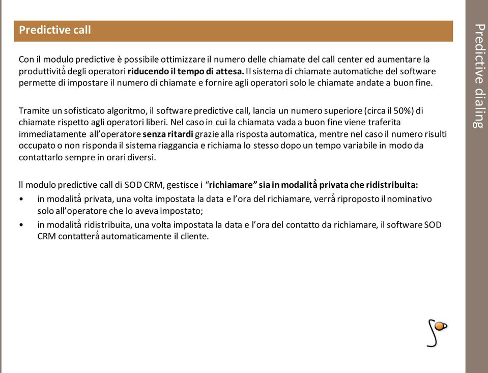 Tramite un sofisticato algoritmo, il software predictive call, lancia un numero superiore (circa il 50%) di chiamate rispetto agli operatori liberi.