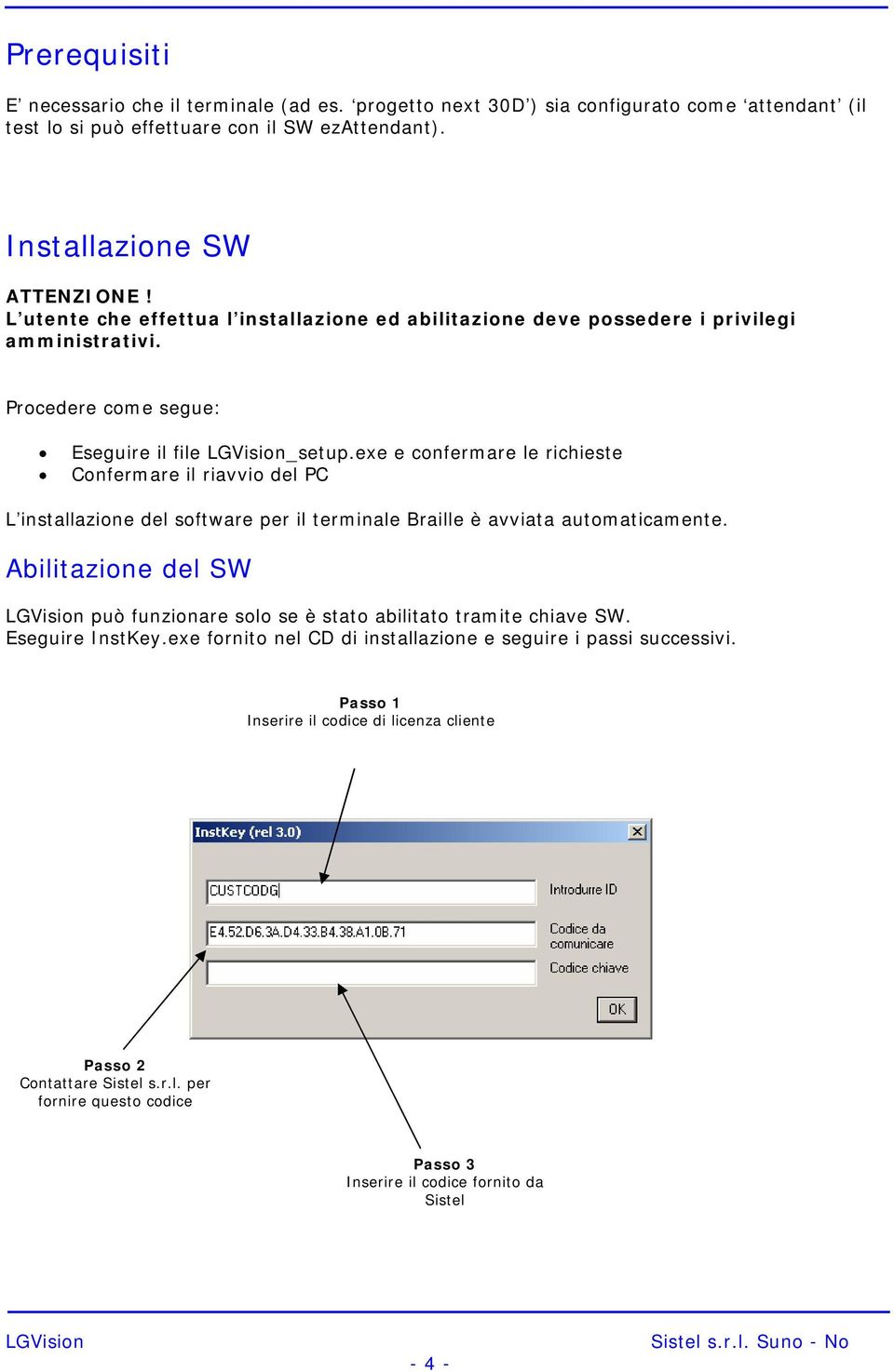 exe e confermare le richieste Confermare il riavvio del PC L installazione del software per il terminale Braille è avviata automaticamente.