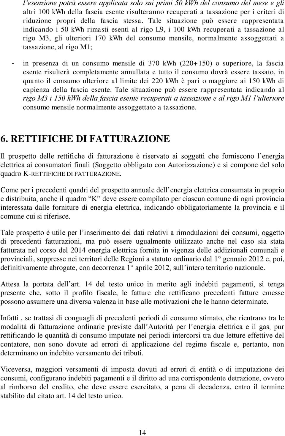 Tale situazione può essere rappresentata indicando i 50 kwh rimasti esenti al rigo L9, i 100 kwh recuperati a tassazione al rigo M3, gli ulteriori 170 kwh del consumo mensile, normalmente