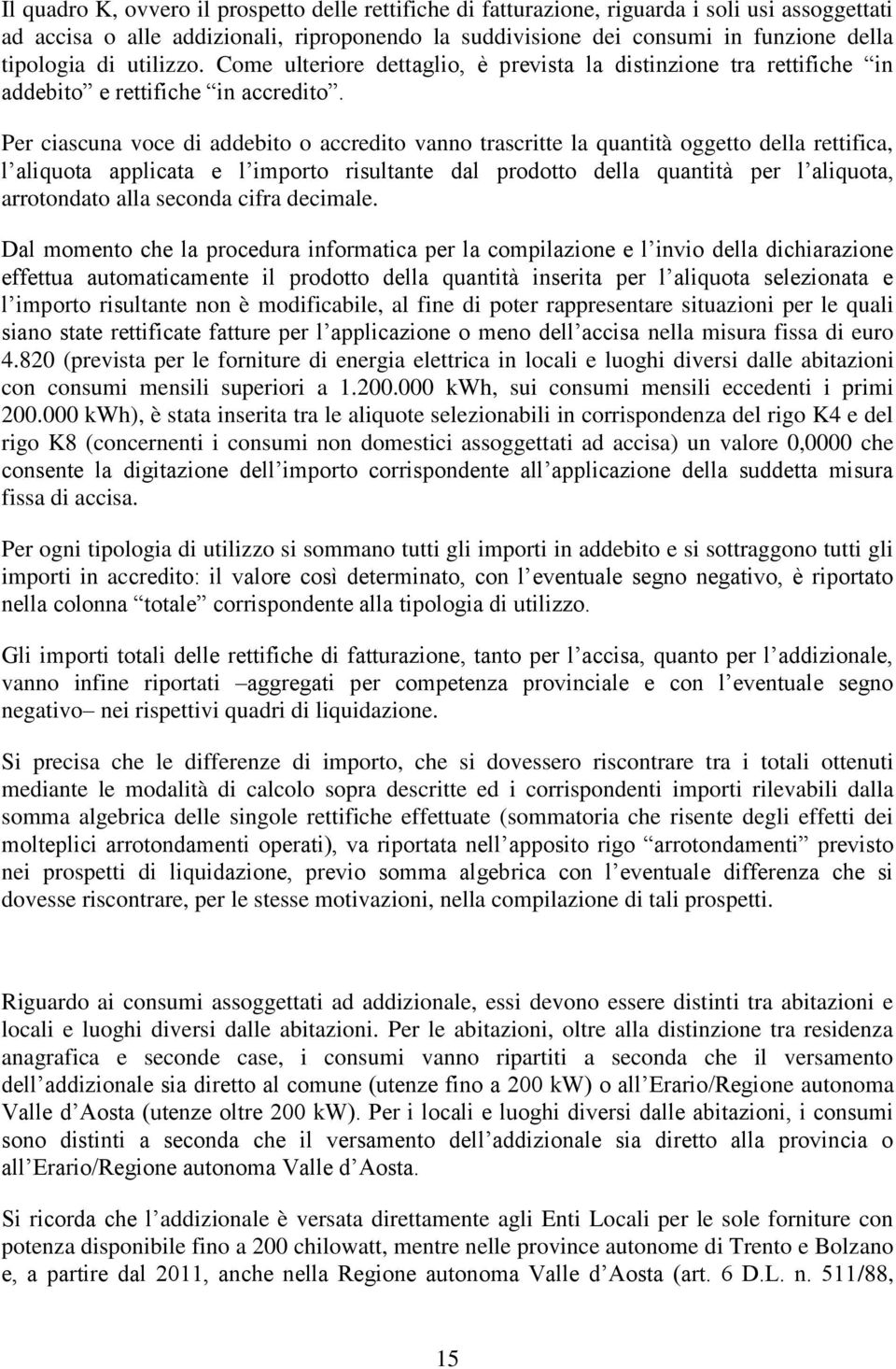 Per ciascuna voce di addebito o accredito vanno trascritte la quantità oggetto della rettifica, l aliquota applicata e l importo risultante dal prodotto della quantità per l aliquota, arrotondato