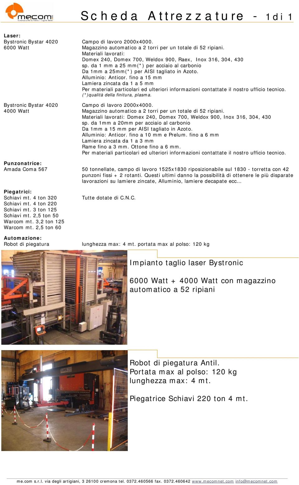 fino a 15 mm Lamiera zincata da 1 a 5 mm Per materiali particolari ed ulteriori informazioni contattate il nostro ufficio tecnico. (*)qualità della finitura, plasma. Campo di lavoro 2000x4000.