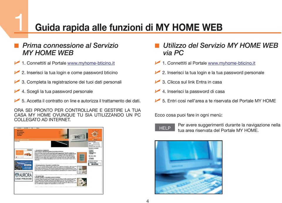 ORA SEI PRONTO PER CONTROLLARE E GESTIRE LA TUA CASA MY HOME OVUNQUE TU SIA UTILIZZANDO UN PC COLLEGATO AD INTERNET. Utilizzo del Servizio MY HOME WEB via PC. Connettiti al Portale www.myhome-bticino.