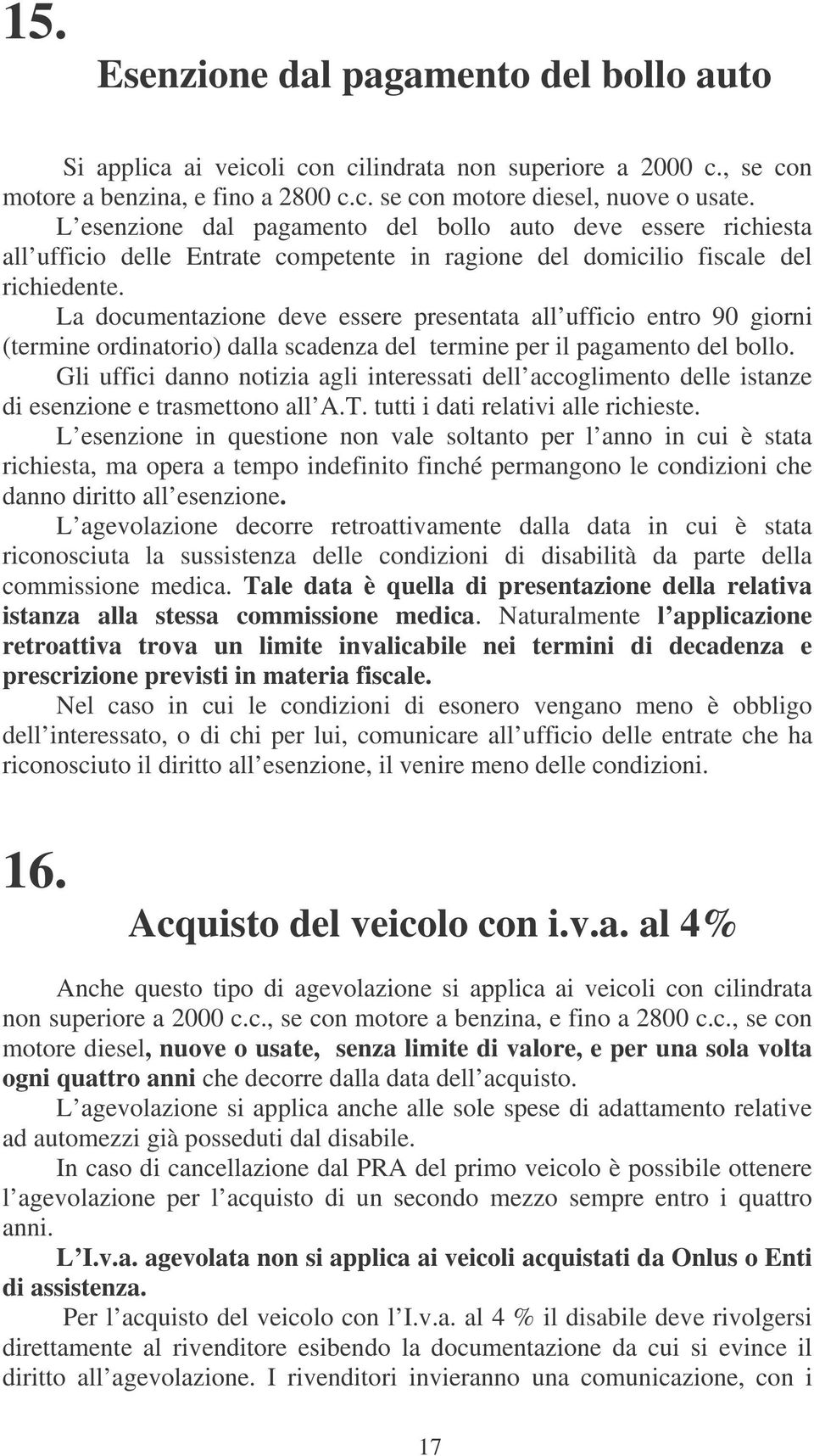 La documentazione deve essere presentata all ufficio entro 90 giorni (termine ordinatorio) dalla scadenza del termine per il pagamento del bollo.