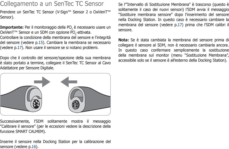 Controllare la condizione della membrana del sensore e l integrità del sensore (vedere p.15). Cambiare la membrana se necessario (vedere p.17). Non usare il sensore se si notano problemi.