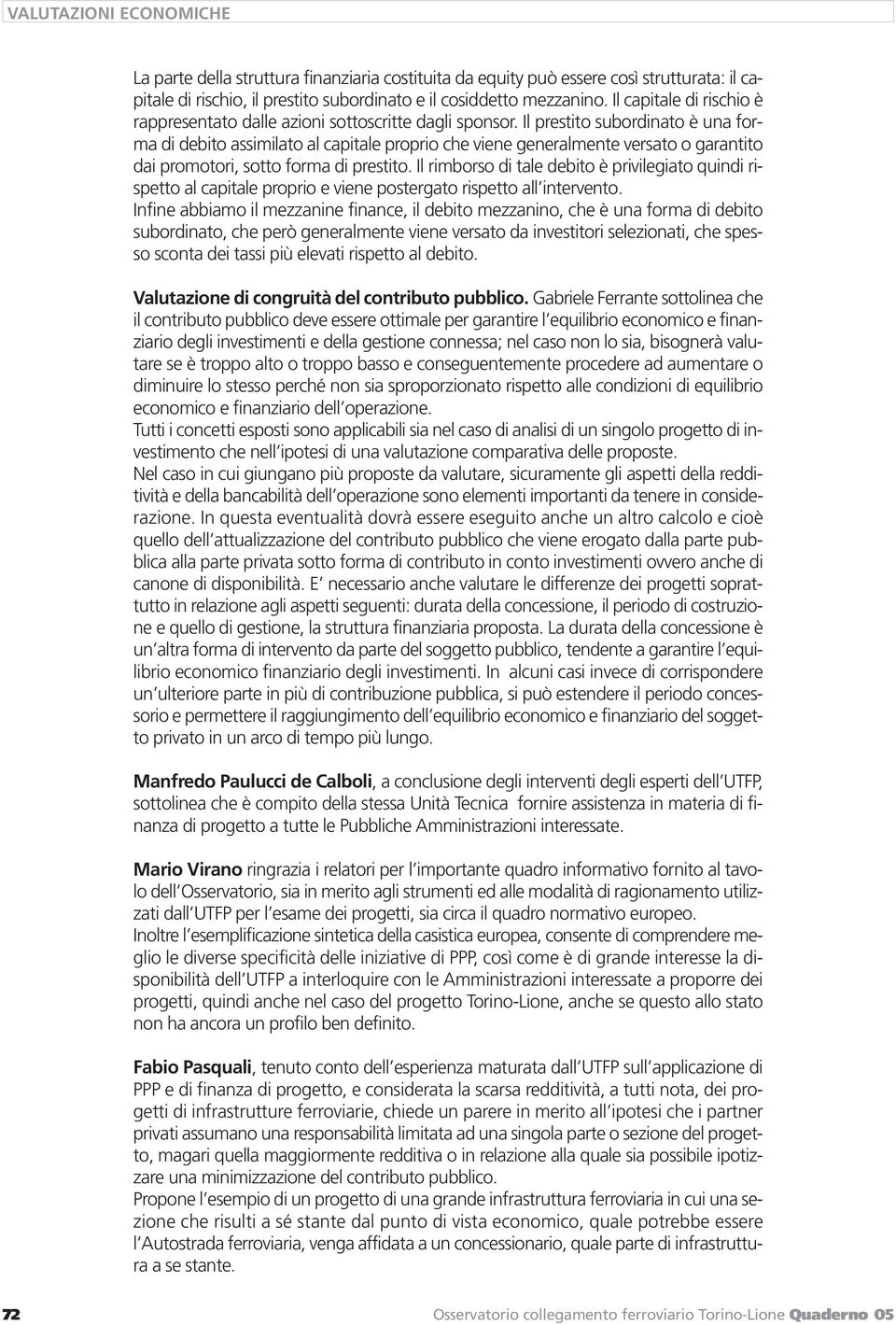 Il prestito subordinato è una forma di debito assimilato al capitale proprio che viene generalmente versato o garantito dai promotori, sotto forma di prestito.