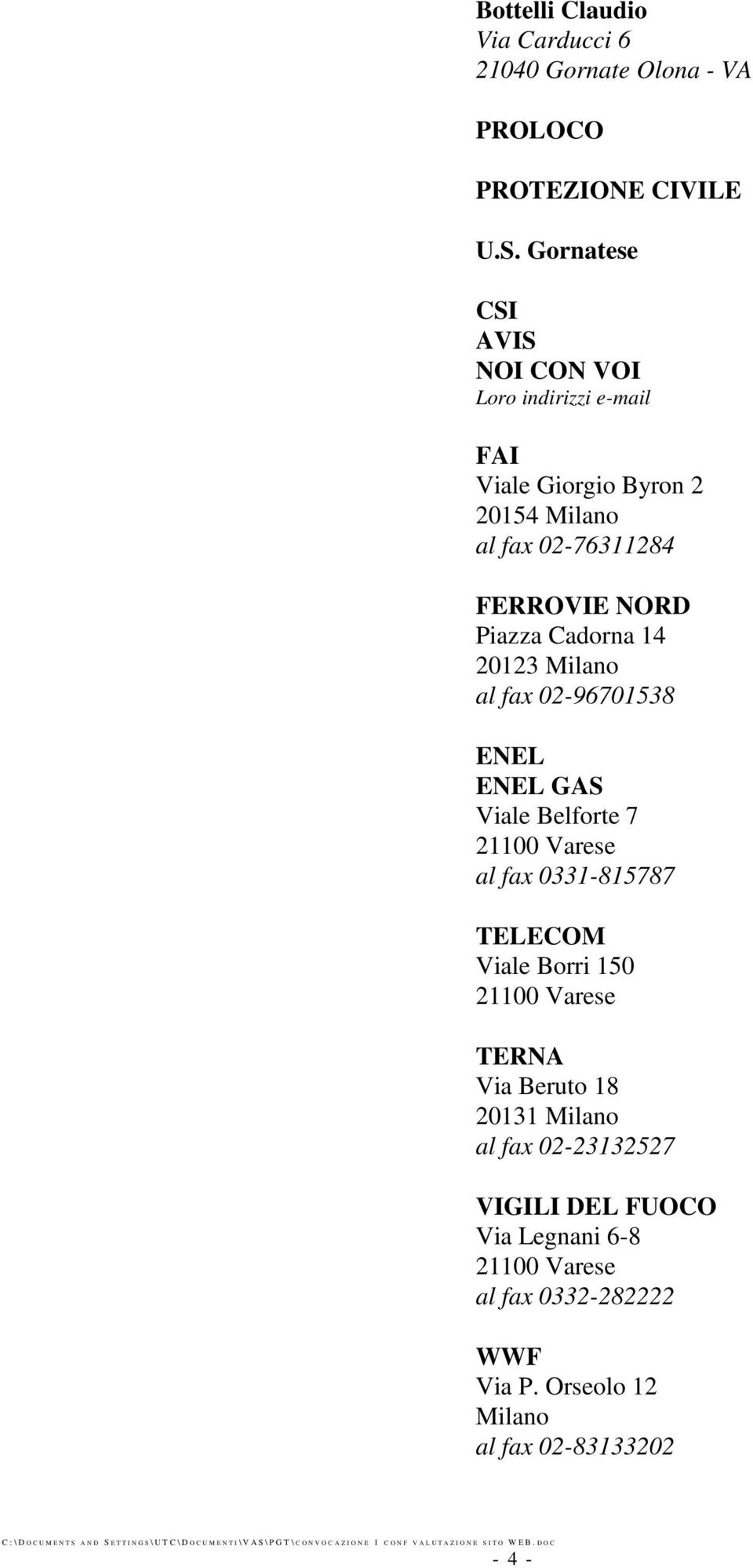 NORD Piazza Cadorna 14 20123 Milano al fax 02-96701538 ENEL ENEL GAS Viale Belforte 7 al fax 0331-815787 TELECOM Viale