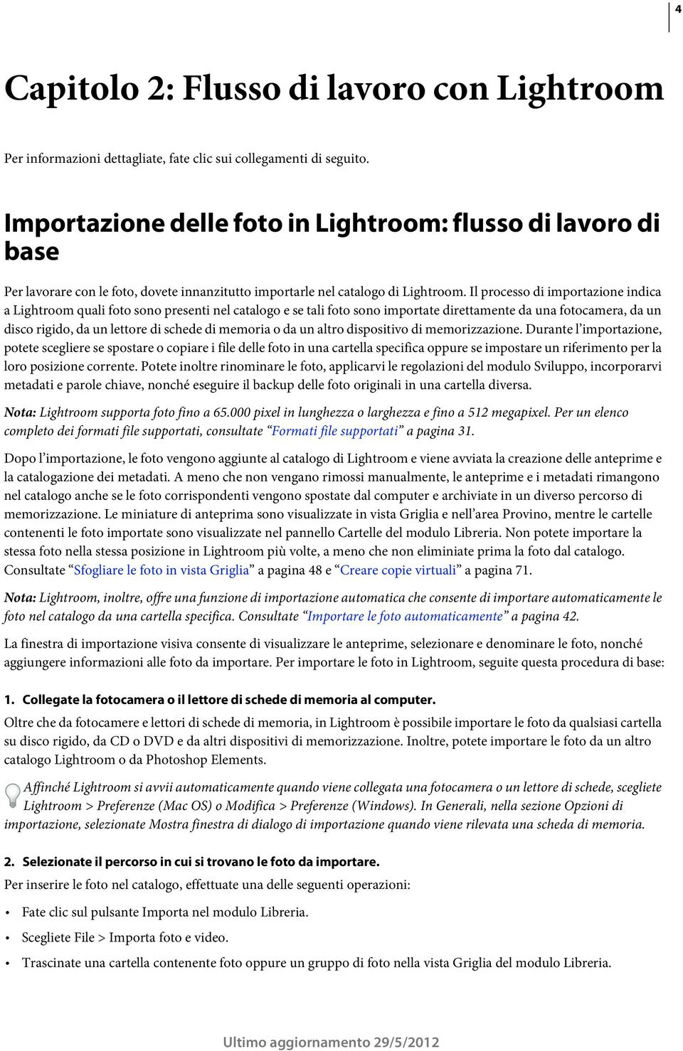 Il processo di importazione indica a Lightroom quali foto sono presenti nel catalogo e se tali foto sono importate direttamente da una fotocamera, da un disco rigido, da un lettore di schede di