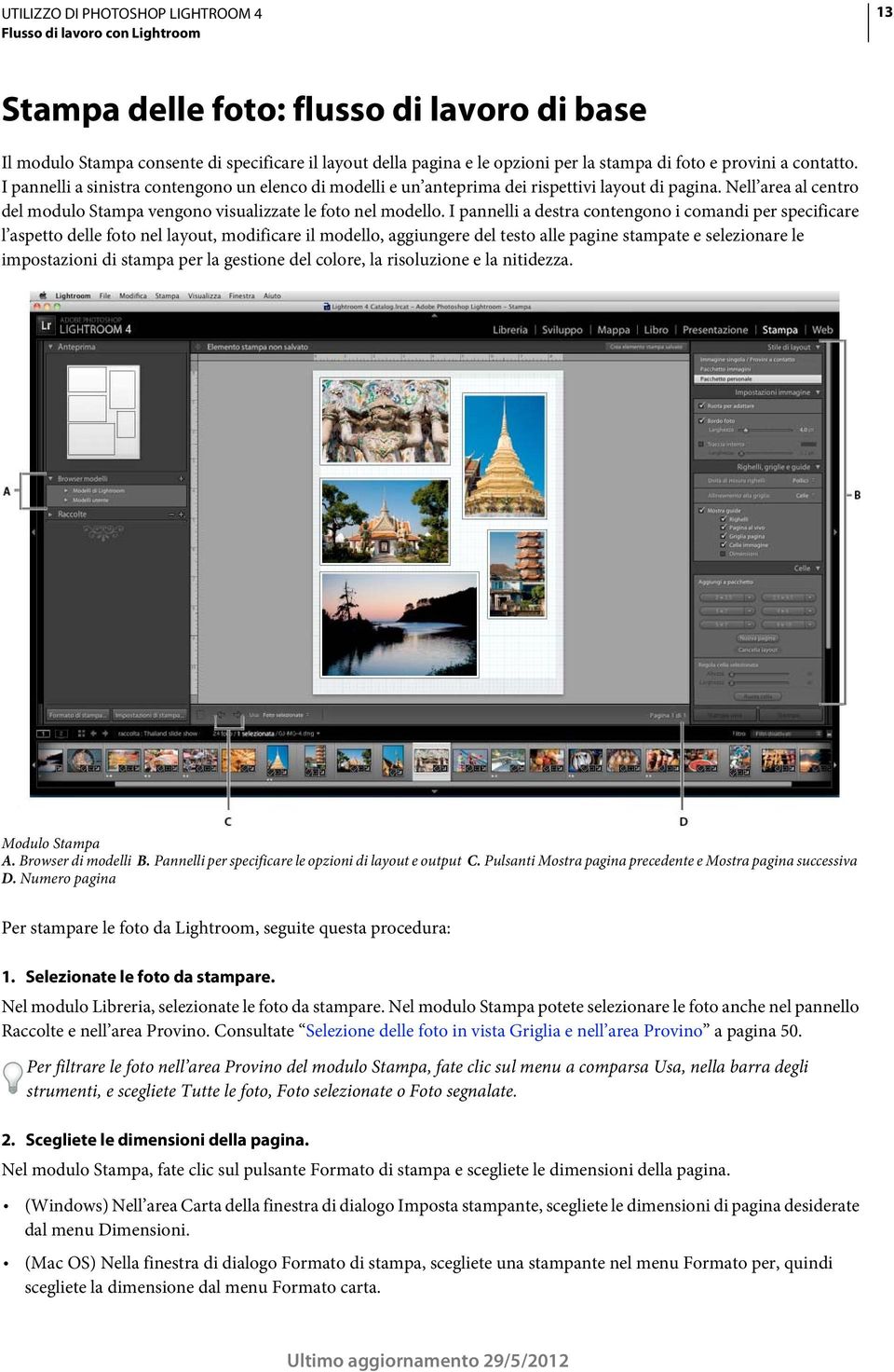 I pannelli a destra contengono i comandi per specificare l aspetto delle foto nel layout, modificare il modello, aggiungere del testo alle pagine stampate e selezionare le impostazioni di stampa per