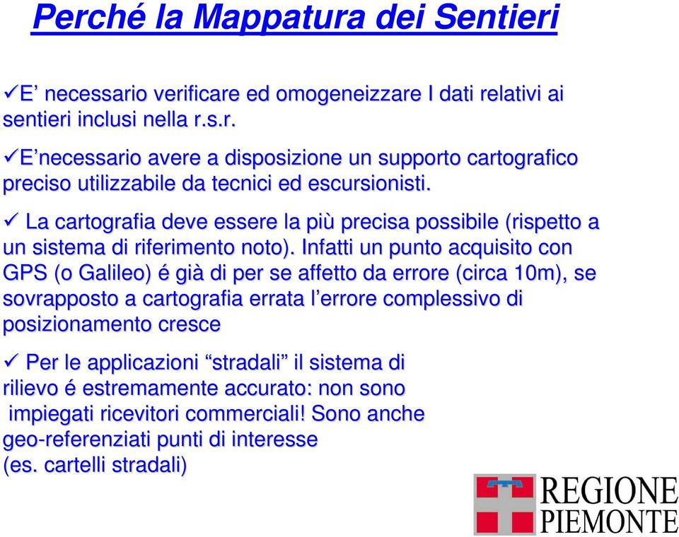 Infatti un punto acquisito con GPS (o Galileo) é già di per se affetto da errore (circa 10m), se sovrapposto a cartografia errata l errore complessivo di posizionamento